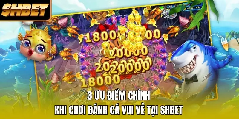 3 ưu điểm chính khi chơi đánh cá vui vẻ tại SHBET 3 ưu điểm chính khi chơi đánh cá vui vẻ tại SHBET