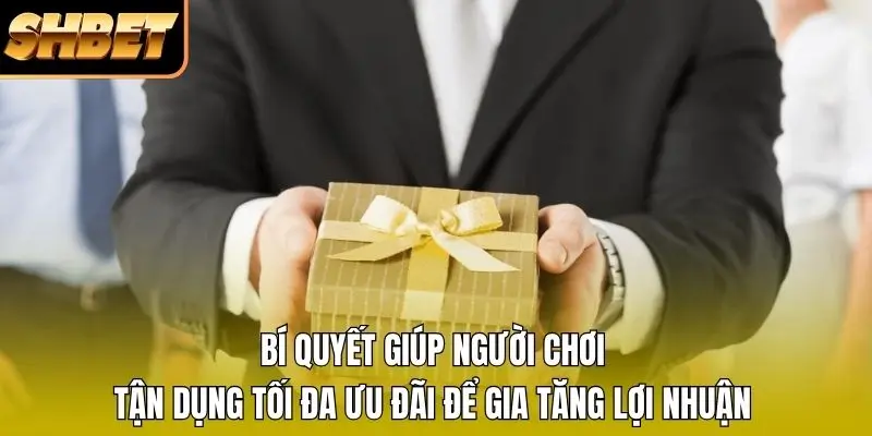 Bí quyết giúp người chơi tận dụng tối đa ưu đãi để gia tăng lợi nhuận Bí quyết giúp người chơi tận dụng tối đa ưu đãi để gia tăng lợi nhuận