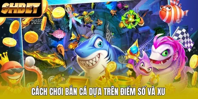 Cách chơi bắn cá dựa trên điểm số và xu Cách chơi bắn cá dựa trên điểm số và xu