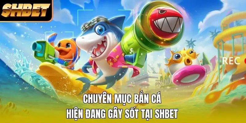 Chuyên mục bắn cá hiện đang gây sốt tại SHBET Chuyên mục bắn cá hiện đang gây sốt tại SHBET