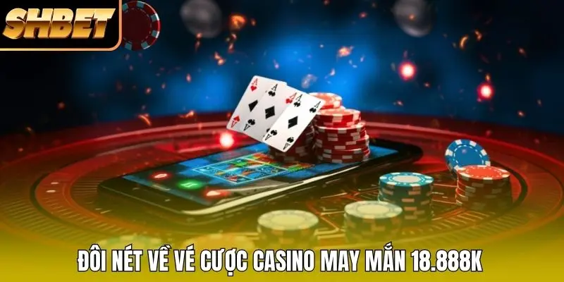 Đôi nét về vé cược casino may mắn 18.888K Đôi nét về vé cược casino may mắn 18.888K