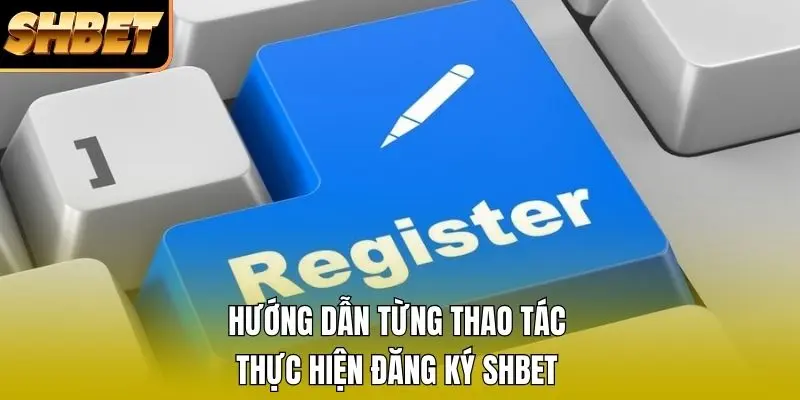 Hướng dẫn từng thao tác thực hiện đăng ký SHBET Hướng dẫn từng thao tác thực hiện đăng ký SHBET