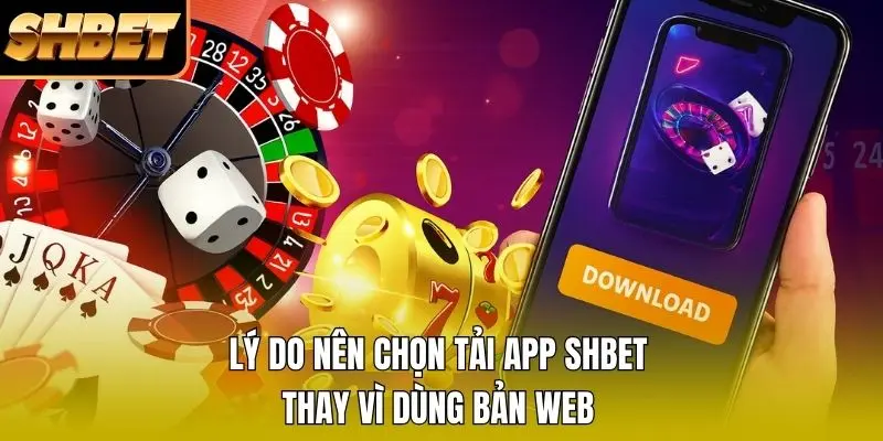 Lý do nên chọn tải app SHBET thay vì dùng bản web Lý do nên chọn tải app SHBET thay vì dùng bản web