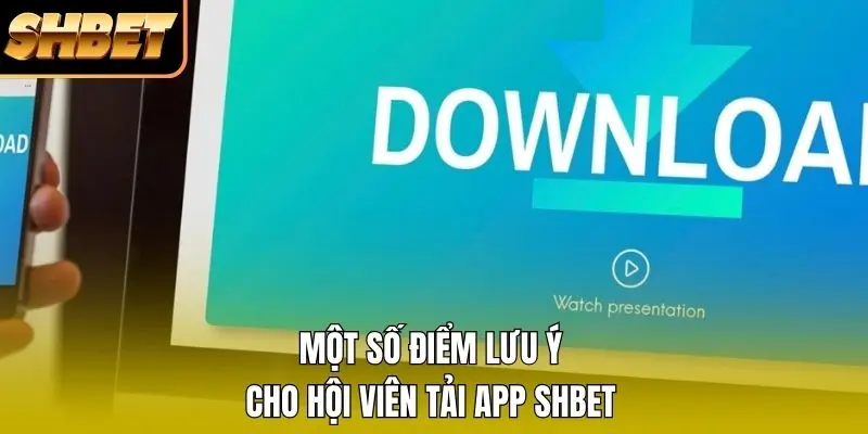 Một số điểm lưu ý cho hội viên tải app SHBET Một số điểm lưu ý cho hội viên tải app SHBET