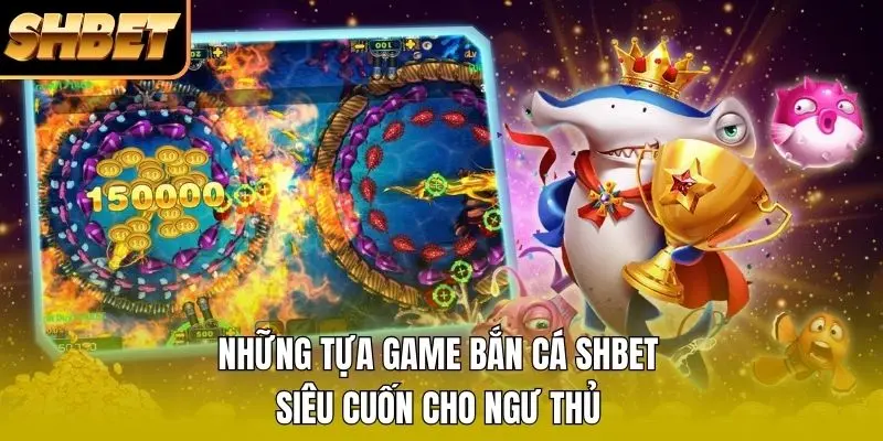 Những tựa game bắn cá SHBET siêu cuốn cho ngư thủ Những tựa game bắn cá SHBET siêu cuốn cho ngư thủ