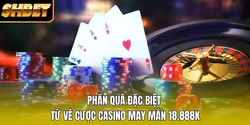 Phần quà đặc biệt từ vé cược casino may mắn 18.888K Phần quà đặc biệt từ vé cược casino may mắn 18.888K
