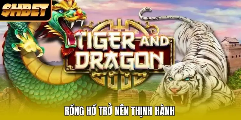 Rồng Hổ trở nên thịnh hành Rồng Hổ trở nên thịnh hành