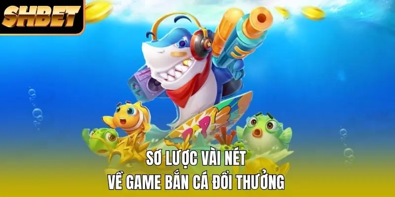 Sơ lược vài nét về game bắn cá đổi thưởng Sơ lược vài nét về game bắn cá đổi thưởng