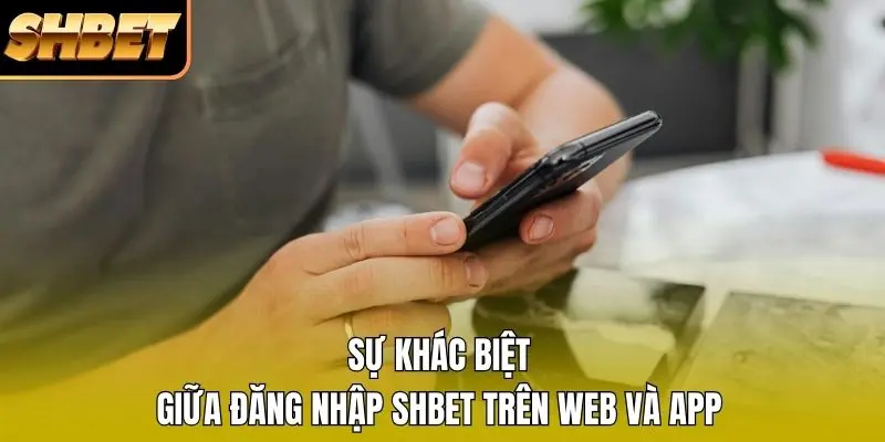 Sự khác biệt giữa đăng nhập SHBET trên web và app Sự khác biệt giữa đăng nhập SHBET trên web và app