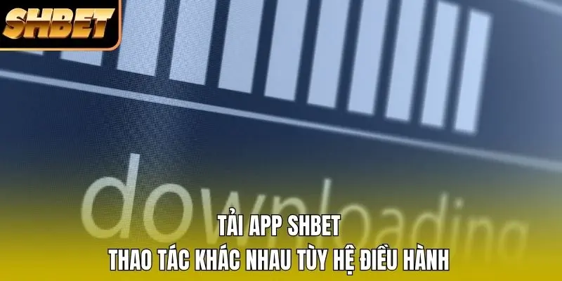 Tải app SHBET thao tác khác nhau tùy hệ điều hành Tải app SHBET thao tác khác nhau tùy hệ điều hành