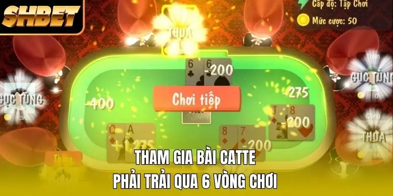Tham gia bài catte phải trải qua 6 vòng chơi Tham gia bài catte phải trải qua 6 vòng chơi
