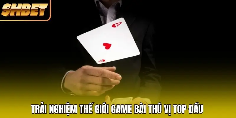 Trải nghiệm thế giới game bài thú vị top đầu Trải nghiệm thế giới game bài thú vị top đầu