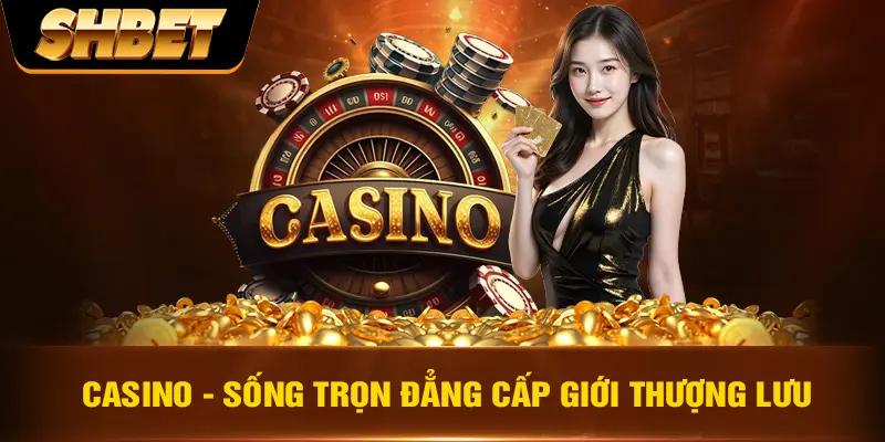 42 SHBET Casino - Sống trọn đẳng cấp giới thượng lưu
