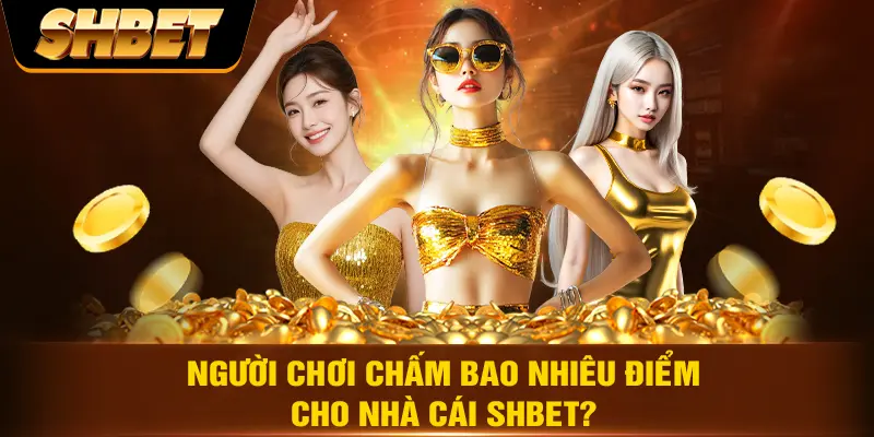 Người chơi chấm bao nhiêu điểm cho nhà cái SHBET? Người chơi chấm bao nhiêu điểm cho nhà cái SHBET?